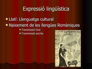 Expressió lingüística Llatí: Llenguatge cultural Naixement de les llengües Romàniques Transmissió Oral Transmissió escrita 