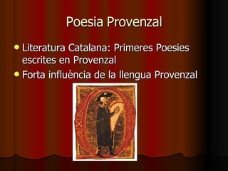 Poesia Provenzal Literatura Catalana: Primeres Poesies escrites en Provenzal Forta influència de la llengua Provenzal 