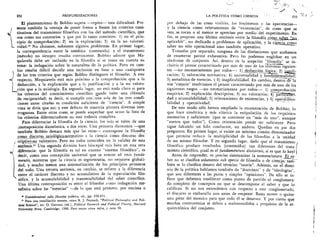 tt
—
232	 PROFUNDIZACIONES
El planteamiento de Bobbio supera —repito--- esta dificultad. Pre-
senta tambien la ventaja de poner frente a frente los criterios cons-
titutivos del tratamiento filosOfico con los del metodo cientifico, que
son como sus contrarios y que por lo tanto consisten: 1) en el prin-
cipio de comprobaciOn; 2) en la explicaciOn; 3) en la no valorati-
vidad.'° No obstante, subsisten algunos problemas. En primer lugar,
la correspondencia entre la tematica (contenido) y el tratarniento
(metodo) no siempre resulta convincente. Bobbio admite que Ma-
quiavelo debe ser incluido en la filosofia si se torna en cuenta su
tema: la indagaciOn sobre la naturaleza de la politica. Pero en cam-
1 bio resulta dificil decidir esta inclusion en base a uno cualquiera
) de los trescriterios que segOn Bobbio distinguen el filosofar. A este
InIW respecto, Maquiavelo esta as prOximo a la comprobaciOn que a la
L
deducciOn, a la explicaciOn que a la justificaciOn y a la no valora-
ciOn que a la axiologia. En segundo lugar, no esta nada claro si para
los criterios del conocimiento cientifico Ruede valer una clausula
de reciprocidad; es decir, si cumplir con:una sola de las tres condi-
clones antes citadas es condiciOn suficiente de "ciencia". A simple
vista se diria que no; y este defect() de simetria plantea diversas inte-
rrogantes. Entre otras cosas, se puede sospechar que acaso la lista de
los criterios diferenciadores no este todavia completa.
Para diferenciar la filosofia de la ciencia, los mils se valen de una
contraposiciOn dicotOmica, a dos voces. Una primera dicotomia —que
tambien Bobbio destaca mas que las otras— contrapone la filosofia
como_discurso_axiolOgico,:normativo a la ciencia como discurso -des:-
/ criptivo:no valorativo. Pero no todos coinciden en la validez de esta
: antitesis." Una segunda division hace hincapie inas bien en esta otra
.6/ diferencia: que la filosofia es tal en cuanto "sistema filosOfico", es
 decir, como una concepciOn universal que se remite ab imis funda-
L
mentis, mientras que la ciencia es segrnentaria, no requiere globali-
dad, y mucho menos una sistematizaciOn de los principios primeros
del todo. Una tercera antitesis, en cambio, se refiere a la diferencia
entre el catheter discreto y no acumulativo de la especulaciOn filo-
s6fica, y la acumulabilidad y transmisibilidad del saber cientifico.
Una irltima contraposiciOn es entre el filosofar como indagaciOn me-
tafisica sobre las "esencias" —de lo que esta primero, por encima o
w Considerazioni sulla filosofia politica, cit., pp. 370-371.
u Para una conciliaciOn sensata, viase R. J. Pennock, "Political Philosophy and Poli-
tical Science", en: 0. Garceau (ed.), Political Research and Political Theory, Harvard
University Press, Cambridge, 1968. Pero mejor cease infra, y nota 30.
LA POLITICA COMO CIENCIA
	
233
por debajo de las cosas visibles, los fenOmenos o las apariencias--
y la ciencia como relevamiento de "existencias", de cosas que se
yen, se tocan o al menos se aprecian por medio del experimento. En
fin, se propone una iMtima antitesis entre la filosofia COM0sakez,L:atz ,
aplicable", no dedicado a problemas de aplicaciOn, y la ciencia como
saber no solo operacional sino tambien operativo.
Tomadas por separado, ninguna de las distinciones que acabamos
de enumerar parece exhaustiva. Pero las podemos englobar en un
sindrome de conjunto. Asi, dentro de la acepciOn "filosofia" se in-
cluiria el pensar caracterizado por mas de uno de los sintomas siguien-
tes —no necesariamente por todos—: 1) _ deducciOnicrica; 2)
caciOn; 3) valoraciOn normativa; 4) universalidad y funa—amentalidad;
5) metafisica de esencias, y 6) inaplicabilidad. En cambio, dentro—dre-la
voz "ciencia" tendriamos el pensar caracterizado por Inas de uno de los
siguientes rasgos —no necesariamente por todos—: 1) ,comprobaciOn
empirica; 2) explicaciOn descriptiva; 3) no valoraciOn; 43 pairaiTki-
dad y acumulabilidad; 5) relevamiento de existencias, y 6) operaciona-
•
bilidad y operatividad.
De este modo sell° hemos ampliado la enumeraci6n de Bobbio; lo
que hace simetrica y ms elastica la estipulaciOn de los requisitos
necesarios y suficientes (que se convierte en "Inas de uno", aunque
"menos que todos"). Como orientaciOn puede ser suficiente. Pero
sigue faltando un hilo conductor, un asidero. Quedan en pie dos
preguntas. En primer lugar, si existe un minimo conrOn denominador
que permita reducir la multiplicidad de las filosofias a la unidad
de un mismo filosofar. Y en segundo lugar, dado que el tratamiento
filosOfico produce resultados (contenidos) tan diferentes del trata-
miento cientifico, crial es el fundamentum divisionis, Si es que To hay?
Antes de responder, es preciso sistematizar la nomenclatura. El sa-
ber no se clasifica solamente sub specie de filosofia o de ciencia; taii
bien se lo clasifica dentro del termino "teoria". Ademas, en el domi-
nio de la politica hablamos tambien de "doctrinas" y de "ideologias",
que son diferentes a las puras y simples "opiniones". De ello se in-
fiere que debemos establecer como punto de partida el conglomera-
do completo de conceptos en que se descompone el saber y que lo
califican. Si no nos entendemos con respecto a este conglomerado,
el discurso se embarulla aun antes de empezar. Basta mover o guitar
una pieza del mosaic() para que todo el se desarme. Y por cierto que
amebas controversias se deben a malentendidos a propOsito de la ar-
quitectOnica del conjunto.
 