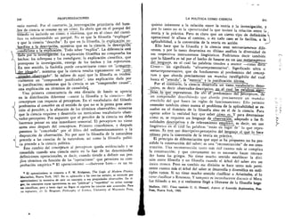 240	 PROFUNDIZACIONES
ratio essendi. Por el contrario, la interrogaciOn, prioritaria del horn-
, bre de ciencia se resume en un cOmo. Es obvio que en el porque del
filOsofo va incluido un cOmo; y viceversa, que en el cOrno del cienti-
fico va sobrentendido un porque. No es que la filosofia "explique"
y que la ciencia "describa". Es que en la filosofia L la explicasiOn_su-
bordina a la descripciOn, mientras que en la ciencia, la descripciOn'
condiciona a la exp1ii6n. Todo saber "explica". La diferencia esta
--E-617(3=TesITga-c1-61r La explicaciOn filos6fica no comprueba los
hechos; los sobrepasa y los transfigura; la explicaciOn cientifica, que
presupone la investigaciOn, emerge de los hechos y los representa..
En este sentido, la fisolofia puede caracterizarse como un `Lconapzen:,
der idea do", mientras que la ciencia resulta tipicamente un "com-
, prenrler ohservando". Se infiere de aqui que la filosoff a es tenden-
cialmente un "comprender justificador", una explicaciOn dada por
la justificaciOn; mientras que la ciencia es un "comprender causal",
una explicaciOn en terminos de causalidact
Una primera consecuencia de esta division de fondo se aprecia
en la distribuciOn diferente —entre la filosofia y la ciencia— del
conceptum con respecto al perceptum. En el vocabulario del filOsofo
predomina el concebir en el sentido de que no se le presta gran aten-
ciOn al percibir, a la afinaciOn de los terminos observables; mientras
/ que la ciencia requiere y desarrolla un meticuloso vocabulario obser-
N vador-perceptivo. Por supuesto que el percibir de la ciencia no debe
hacernos pensar en una inmediatez sensorial. El perceptum no viene
antes sino despues del conceptum. Prirnero concebimos, y despues
pasamos lo "concebido" por el filtro del redimensionamiento y la
disposici6n de observaciOn. No por azar la filosofia de la naturalezai_
precede a las ciencias de la naturaleza, asi como la filosofia politi-
ca precede a la ciencia politica.
Este cambio del conceptum al perceptum queda evidenciado y se
consolida cuando una ciencia entra en la fase de las denominadas
definiciones operacionales, es decir, cuando tiende a definir sus pro-
riios terrninos en funci6n de las "operaciones" que permiten su corn-
probaciOn empirica." El operacionismo —observese bien— es un re-
13 El operacionismo se remonta a P. W. Bridgman, The Logic of Modern Physics,
Macmillan, Nueva York, 1927. En su aplicaci6n a las ciemias sociales, se entiende por
operacionismo* la tentativa de unir un concepto a sus propiedades observables. En ri-
gor, los conceptos cuyas operaciones no son "piablicas" y "repetibles" no serian concep-
tos cientificos; pero a tanto rigor no llegan ni siquiera las ciencias Inas avanzadas. Para
un replanteo, cfr. G. Bergman, Philosophy of Science, University of Wisconsin Press,
LA POLITICA COMO CIENCIA
	
241
quisito inherente a la relaciOn entre la teoria y la investigaciOn, y
por lo tanto no es la operatividad la que inviste la relaciOn entre la
teoria y la practica. Pero es claro que un cierto tipo de definiciOn
operacional le allana el camino, o en todo caso se lo facilita, a la
aplicabilidad, a la conversiOn de la teorfa en acci6n.
Ello hace que la filosofia y la ciencia sean necesariamente dife-
rentes, y por lo tanto derermina en Oltimo analisis la diversidad de
sus respectivos instrumentos lingiiisticos. Podriamos decir tambien
que la filosofia es tal por el hecho de basarse en un us° metaem frico
del ler_i_guaje, en el cual las palabras tienden a asumir —como rria
Croce— un significado " ul trarrepresentativo". Significado ultra o
metarrepresentativo, que da fundamento al predominio del concep-
turn y que aborda precisamente un mundus intelligibilis del cual
busca el "sentido",Ia esencia" y la justificaciOn Ultima.
Por el confrarro, fa ciencia desarrolla un vasto vocabulario deno-
tativo, es decir observador-descriptivo, n el cual las alabra.
represen tan. De ahl—erpredominio del perceptum, de
un compren-dif describiendo que aborda precisamente un mundus
sensibilis del que busca las reglas de funcionamiento. Ello permite
entender tambien c6mo nunca el problema de la aplicabilidad se re-
suelve en el dominio de la filosofia sino en el de la ciencia. Para
operar sobre la realidad hay que saber cOmo .es. Y para determinar
cOmo es, se requiere un lenguaje de observacrOn, adaptado a las fi-
nalidades _descriptivas y de relevamientoempirico, es decir, un uso
lingiiistico en el -cu-al las palabras "estan en lugar de" lo que repre-
sentan. _E's este uso descriptivo-perceptivo del lengtraie_el sue , lo hace
iclOneo para la conversion de la teorfa en _practica:,
El principio de diferenciaciOn que aqui se ha propuesto no ha pre-
sidido la construcciOn del saber; es una "reconstrucciOn" de esa cons-
trucciOn. Una reconstrucciOn tanto mas cuanto Inas se complica
la construcciOn; y que ciertamente no es necesario hacer retroce-
der hasta los griegos. No tiene mucho sentido establecer la divi-
siOn entre filosoffa y no filosofia cuando el arbol del saber era un
anico tronco. Pero en cambio esa division se hace tanto mas perti-
nente cuanto mis el arbol del saber se desarrolla y diversifica en mil-
tiples ramas. Si no tiene mucho sentido clasificar a AristOteles, sf lo
tiene clasificar a Rousseau. Y tampoco es inconducente discutir si Marx
fue filOsofo o no, y si realmente llegO a liberarse de la filosoffa hege-
Madison, 1957. Vease tambien C. G. Hempel, Aspects of Scientific Explanation, FreePress, Nueva York, 1965.
 