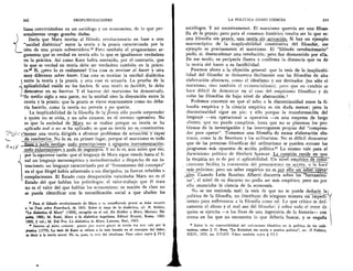 242	 PROFUNDIZACIONES
liana convirtiendose en un sociOlogo y un economista, de lo que per-
sonalmente tengo grandes dudas..L
Decia que Marx teoriza al filOsofo revolucionario en base a una
"unidad dialectica" entre la teoria y la praxis caracterizada por la
idea de una praxis subvertidora." Pero tambien el pragmatismo ar-
gumenta que es verdad en teoria solo lo que es igualmente verdadero
en la practica. Asf como Kant habia sostenido, por el contrario, que
lo que es verdad en teoria debe ser verdadero tambien en la practi-
ca." St, pero lo es realmente? Una cosa es teorizar el hacer y otra
muy diferente saber hacer. Una cosa es teorizar la unidad dialectica
entre la teoria y la praxis, y otra cosa es actuarla. La prueba de la
aplicabilidad reside en los hechos. Si una teorio es factible, lo debe
demostrar en su hacerse. Y el hacerse del marxismo ha demostrado,
de medio siglo a esta parte, no la unidad sino la disyuncidn entre la
teorta y la praxis; que la praxis se viette exactamente como no debe-
ria hacerlo, como la teoria no preyeia y no queria.
La inaplicabilidad de la filosofia de la" Praxis sOlo puede sorprender
a quien no se sittla, y no sabe situarse, en el terreno operativo. No
es que la sociedad de Marx no se realice porque su teoria se ha
‘ aplicado mal o no se ha aplicado; es que su teoria no es constitutiva-,
Ysmente una teorfa dirigida a afrontar problemas de actuaciOn– y-Capaz
,...._	 de resolverlos.No lo es, en primer lugar, porque el marxismo es todo
A ((/
__fines; todo prescripciones y ninguna instrumentaci6n;
todo exhortaciones .y nada de ingenteria. Y no lo es, aun antes que eso,
por la siguiente razOn: que el lenguaje de Marx sigue siendo hasta el fi-
nal un lenguaje metaempirico y metaobservador a despecho de sus in-
tenciones; un lenguaje caracterizado por el "forzamiento del concepto"
en el que Hegel habia adiestrado a sus discipulos, ya fueran rebeldes o
complacientes. El Estado cuya desaparici6n vaticinaba Marx no es el
Estado del que hablan los politOlogos; el valor-trabajo que el trata
no es el valor del que hablan los economistas; su nociOn de clase no
se puede identificar con la estratificaciOn social a que aluden los
" Para el filOsofo revolucionario de Marx y su umw1iltende praxis se debe recurrir
a !as Tesis sobre Feuerbach, de 1845. Sobre el tema de la dialectica, dr. N. Bobbio,
"La dialettica di Marx" (1958), recogido en el vol. Da Hobbes a Marx, Morano, Na-
poles, 1965; M. Rossi, Marx e la dialettica hegeliana, Editori Riuniti, Roma, 1962-
1963, 2 vol.; M. Dal Pra, La dialettica in Marx, Latenza, Bari, 1965.
Intorno al detto comune: questo puo essere giusto in teoria ma non vale per /a
ttratica (1773). La tesis de Kant se refiere a la tesis basada en el concepto del deber,
es decir a la teoria moral. No es, pues, la tesis del idealismo. Pero cease supra § IV.2.
LA POLITICA COMO CIENCIA	 243
soci6logos. Y asi sucesivamente. El marxismo querria ser una filoso-
fia de la praxis; pero para el consenso histOrico resulta ser lo que es:
una filosoffa sin praxis,una_teorfa sin actuaciOn. Si hay un ejemplo
macroscOpico de la inaplicabilidad constitutiva del filosofar, ese
ejemplo es precisamente el marxismo. El "filbsofo revolucionario"
pudo, sf, desencadenar una revoluciOn; pero fue desmentido por ella.
De ese modo, su peripecia ilustra y confirma la distancia que va de
la teoria del hacer a su factibilidad.
Pasemos ahora a la objeciOn general: que la tesis de la inaplicabi-
lidad del filosofar se demuestra fAcilmente con las filosoffas de alta
elaboraciOn abstracta, como el idealismo y sus derivados (no sOlo el
marxismo, sino tambien el existencialismo); pero que en cambio se
hace dificil de dcmostrar en el caso del empirismo Mosaic° y de
todas las filosofias de bajo nivel de abstracciOn.t
Podemos convenir en que el salto o la discontinuidad entre la fi-
losofia empirica y la ciencia empirica es sin duda menor; pero la
discontinuidad sigue en pie; y ello porque la transformaciem del
lenguaje —sea operacional u operativa —es una empresa de largo
aliento, que no puede cumplirse, hasta que no se plantean los pro-
blemas de la investigaciOn y las interrogantes propias del "compren-
der para operar". Tomemos una filosofia de escasa elaboraciOn abs-
tracta, como la de Bentham y los utilitaristas. No es dificil demostrar
que de las premisas filosOficas del utilitarismo se pueden extraer los
programas mas opuestos de accien politica.21 Lo mismo vale para el
darwinismo politico de Herbert Spencer. La cuestiOn reside en que
la empiria no es de por si aplicabilidad. Un nivel empiric° de cono-
cimiento facilita la conversion del pensamiento en acci6n, o la hac—e
,	 .
mas _proxima; pero un saber empirico no es por ello unbFra=
Cuando LeOn Bautista Alberti discurrfa sobre las "hen-amien-
tas", el nivel de su discurso no podia ser mas empfrico, pero no por
ello anunciaba la ciencia de la economfa.
No se me entienda mal; .la tesis de que no se puede deducir ,la
politica de la filosofia, no Ctiristituye de ninguna manera - En impedi.:
mento para enfrentarse a la filosofia como tal. Lo que critic() es urn-
camente el abuso y el mal uso del filosofar; y sobre todo el error de
quien se ejercita —a los fines de una ingenieria de la historia— con
textos en los que no encuentra lo que deberia buscar, y se engaria
Sobre la no convertibilidad del utilltarismo filos6fico en la politica de los utili-
taristas, cease J. C. Rees, "Le Relazioni tra teoria e pratica politica", en: 11 Politico,
XXIV, 1959, pp. 213-233. Vease tambien supra § VI.3.
 