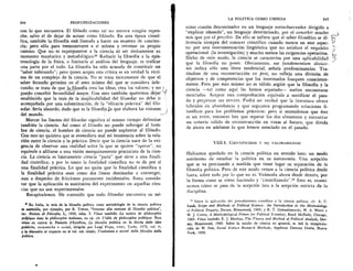 244	 PROFUNDIZACIONES
con lo que encuentra. El filOsofo comb tal no merece ningtin repro-
che, salvo el de dejar de actuar como filOsofo. En una epoca cienti-
flea, tambien la filosoffa esta llamada a hacer un examen de concien-
cia; pero solo para reencontrarse a si misma y retomar su propio
camino. Que no es superponerse a la ciencia ni ser Unicamente su
momento mayeutico y metodolOgico.22 Reducir la filosofia a la epis-
temologia de la fisica, o limitarla al analisis del lenguaje, es traficar
una parte por el todo. La filosofia ha sido acusada de constituir un
"saber infecundo"; pero quien acepta esta critica es en verdad la victi-
ma de un complejo de la ciencia. No se trata Unicamente de que el
saber fecundo germina en el seno mismo del que se considera infe-
cundo; se trata de que la filosofia crea las ideas, crea los valores; y no
puedo concebir fecundidad mayor : Con esto tambien queremos dejar
establecido que la tesis de la inaplicabilidad del filosofar no debe ir
acompafiada por una subestimaciOn, de la "eficacia practica" del filo-
sofar. Seria absurd°, dado que es la filosofia,la que elabora las visiones
del mundo.
Marcar los limites del filosofar significa al mismo tiempo delimitar
tambien la ciencia. Asi como el filOsofo no puede subrogar al horn-
bre de ciencia, el hombre de ciencia no puede suplantar al filOsofo.
Con esto no quisiera que se entendiera mal mi insistencia sobre la rela-
ciOn entre la ciencia y la prictica. Decir que la ciencia nace de la exi-
gencia de observar una realidad sobre la que se quiere "operar", no
equivale a afiliarse a una vision mezquinamente practicista de la cien-
cia. La ciencia es basicamente ciencia "pura" que sirve a una finali-
dad cientifica; y por lo tanto la finalidad cientifica no es de por
una finalidad practica. Lo que no quita que la finalidad cientifica y
la finalidad practica sean como dos lineas destinadas a converger,
aun a despecho de fricciones puramente incidentales. Basta conside-
rar que la aplicaciOn es sustitutiva del experimento en aquellas cien-
cias que no son experimentales.
Recapitulemos. He sostenido que todo filosofar encuentra su ml-
En Italia, la tesis de la filosofia politica como metodologia de la ciencia politica
es sostenida, por ejemplo, pot R. Treves, "Intorno alla nozione di filosofie politica",
en: Rivista di Filosofia, L, 1959, rnim. 3. Vease tambien La notion de philosophic
polftique dans la philosophic italienne, en op. cit. L'idie de philosophic politique. Pero
yeasts en contra A. Passerin d'Entreves, La filosofia politica en la Storia delle idee
politiche, economiche e sociali, dirigida pot Luigi Firpo, UTET, Turin, 1972, vol. 6;
y la discusiOn al respecto en el vol. col. citado, Tradizione e novita della filosofia della
politico.
LA POLITICA COMO CIENCIA	 245
nimo comtin denominador en un lenguaje metaobservador dirigido a
explicar ideando", un lenguaje determinado, por el concebir mucho
mas que por el percibir. De ello se infiere que el saber filos6fico se di-
ferencia siempre del conocer cientifico cuando menos en este aspec-
to: por una instrumentaci6n lingiiistica que no satisface el requisito
operacional (la investigaci6n) y mucho menos las exigencias operativas.
Dicho de otro modo, la ciencia se caracteriza por una aplicabilidad
que la filosofia no posee. Obviamente, ese fundamentum divisio-
nis indica solo una linea tendencial, sefiala predominancias. Tra-
tandose de una reconstrucciOn ex post, no refleja una divisiOn de
objetivos y de competencias que los interesados busquen consciente-
mente. Pero por esto mismo no es valid° argiiir que la filosofia y la
ciencia —tal como aqui las hemos separado— suelen encontrarse
mezcladas. Aceptar esta comprobaciOn equivale a santificar el pasa-
do y perpetuar sus errores. Podra ser verdad que la literatura ofrece
hibridos en abundancia y que seguimos programando soluciones fi-
losOficas para los problemas practicos; pero si entendemos que ëste
es un error, entonces hay que separar los dos elementos y encontrar
un criterio valido de reconstrucciOn en vistas al futuro, que divida
de ahora en adelante lo que hemos mezclado en el pasado.
V111.4. CIENTIFICIDAD Y NO VALORABILIDAD
Habiamos quedado en la ciencia politica en sentido lato; un modo
autOnomo de estudiar la politica en su autonomia. Una acepciOn
que se va precisando a medida que tiene lugar su separaciOn de la
filosofia politica. Pero de este modo vemos a la ciencia politica desde
fuera, sobre todo par lo que no es. Veamosla ahora desde dentro, por
la forma coma se viene hacienda y "cientifizando". 23 Esto es, exami-
nemos c6mo se pasa de la acepciOn lata a la acepci6n estricta de la
disciplina.
2.1 Sobre la aplicaciOn del procedimiento cientifico a la ciencia politica, cfr. A. C.
Isaak, Scope and Methods of Political Science: An Introduction to the Methodology
of Political Enquiry, Dorsey, Homewood, 1969; y R. T. Golembienwski, W. A. Welsh y
W. J. Crotty, A Methodological Primer for Political Scientists, Rand McNally, Chicago,
1969. Vease tambien E. J. Meehan, The Theory and Method of Political Analysis, Dor-
sey, Homewood, 1969. Sobre la nociOn de ciencia en general, es (Ail la recapitula-
ciOn de W. Gee, Social Science Research Methods, Appleton Century Crofts, Nueva
York, 1950.
 