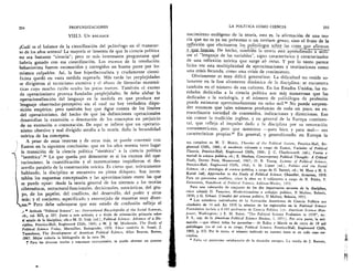 254
	
PROFUNDIZACIONES LA POLITICA COMO CIENCIA
	
255
VIII.5. UN BALANCE
Ci.141 es el balance de la cientifizaciOn del politO l ogo en el transcur-
so de los arios setenta? La mayoria se lamenta de que la ciencia politica
no sea bastante "ciencia"; pero es mas interesante preguntarse que
habria ganado con esa cientifizaciOn. Los excesos de la revoluciOn
behaviorista fueron reconocidos y corregidos en buena parte por los
mismos culpables. Asi, la fase hiperfactualista y crudamente cienti-
ficista qued6 en vasta medida superada. Mas tarde las perplejidades
se dirigieron al tecnicismo excesivo y el abuso de formulas materna-
ticas cuyo mucho ruido oculta las pocas nueces. Tambien el exceso
de operacionisrno provoca fundadas perplejidades. Se debe alabar la
operacionalizaciOn del lenguaje en la medida en que produce ese
lenguaje observador-perceptivo sin el cual no hay verdadera dispo-
siciOn empirica; pero tambien hay que dvse cuenta de los limites
del operacionismo, del hecho de que lai definiciones operacionales
desarrollan la extension o denotaciOn de los conceptos en perjuicio
de su extension o connotaciOn. De aqui se infiere que un operacio-
nismo obsesivo y mal dirigido atrofia a la teoria, dafia la fecundidad
te6rica de los conceptos.
A pesar de estas reservas y de otras mas, se puede convenir con
Easton en la siguiente conclusiOn: que en los alios sesenta tuvo lugar
...< la transiciOn de la ciencia politica "sintetica" a la ciencia politica
‘ "teoretica".33 Lo que queda por demostrar es si los excesos del °pe-
t racionismo, la cuantificaciOn y el matematismo impidieron el des-
/ arrollo paralelo de la construcciOn teOrica. Es cierto que, te6ricamente
hablando, la disciplina se encuentra en plena diaspora. Son incon-
tables los esquemas conceptuales y las aproximaciones entre las que
se puede optar: desde la teoria general de los sistemas a las teorias
ciberneticas, estructural-funcionales, decisionales, estocasticas, del gru-
po, de los papeles, del conflicto, del desarrollo, del poder y otras
mas; y el conjunto, especificado y entretejido de maneras muy diver-
sas.34 Pero debe subrayarse que este estado de confusi6n refleja el
../ .8 Articulo "Political Science", en: International Encyclopedia of the Social Sciences,
cit., vol. XII, p. 297. Junto a este articulo, y a titulo de orientaciOn primaria sobre
el estado de la disciplina, via.e M. D. Irish (ed.), Political Science: Advance of a Dis-
cipline, Prentice-Hall, Englewood Cliffs, 1968; y W. J. M. Mackenzie, The Study of
Political Science Today, Macmillan, Basingstoke, 1972. Vease tambien A. Somit, J.
Tanenhaus, The Development of American Political Science, Allyn Beacon, Boston,
1967. Mejor todavia la bibliografia de la nota 34.
1; Para las diversas teorias y esquemas conceptuales, se puede obtener un panora-
nacimiento enclOgeno de la teoria, esto es, la afirmaciOn de una teo-
ria que no es ya un prestamo 0 un tertium genus, sino el fruto de la
reflexiOn que efectuaron los politOlogos sobre las cosas_aue afirman
q_ut_bmgan. De hecho, tambien la teoria esta aprendiendo a utrii:"
zar el "lenguaje de las variables", signo caracteristico y caracterizador
de una reflexiOn teOrica que surge ab intus. Y por lo tanto parece
licito ver esta multiplicidad de aproximaciones y teorizaciones como
una crisis fecunda, como una crisis de crecimiento.
Obviamente es muy dificil general izar. La dificultad no reside so-
lamente en la fase altamente dinamica de la disciplina; se encuentra
tambien en el nOmero de sus cultores. En los Estados Unidos, las en-
tidades dedicadas a la ciencia politica son má s numerosas que las
dedicadas a la sociologia, y el nOmero de politOlogos de profesiOn
puede estimarse aproximadamente en ocho mil. 35 No puede sorpren-
der entonces que tales ndmeros produzcan de todo un poco, en ex-
traordinaria variedad de contenidos, indicaciones y direcciones. Eso
sin contar la tradiciOn inglesa, y en general de la Europa continen-
tal, que refleja el impulso dado a la disciplina por su renovaciOn
norteamericana, pero que mantiene —para bien y para mal— sus
caracteristicas propias.35 En general, y generalizando, en Europa la
ma completo en W. T. Bluhm, Theories of the Political System, Prentice-Hall, En-
glewood Cliffs, 1965; el excelente volumen a cargo de Easton, Varieties of Political
Theorie, Prentice-Hall, Englewood Cliffs, 1966; J. C. Charlesworth (ed.), Teorie e
metodi in scienza politica, cit.; E. Meehan, Contemporary Political Thought: A Critical
Study, Dorsey Press, Homewood, 1967; 0. R. Young, Systems of Political Science,
Prentice-Hall, Englewood Cliffs, 1968; S. M. Lipset (ed.), Politics and the Social
Science, cit.; Antologia di scienza politica, a cargo de G. Sartori, cit.; M. Haas y H. S.
Kariel (ed), Approaches to the Study of Political Science, Chandler, Scranton, 1970.
Para un panorama analitico, vease la obra en 8 vohimenes a cargo de N. Polsby, F.
Greenstein, Handbook of Political Science, Addison-Wesley, 1975.
Para una valoraciOn de conjunto de los dos importantes sectores de la disciplina,
vease ademas G. Pasquino, Modern izzazione e sviluppo politico, Ii Mulino, Bolonia,
1970; y G. Urbani. L'analisi del sistema politico, II Mulino, Bolonia, 1971.
Los miembros individuates de la AsociaciOn Americana de Ciencia Politica son
alrededor de 14 mil. En 1970 la nOmina de los registrados en la National Science
Foundation incluia a 6 493 profesoras de Ciencia Politica (cfr. American Science Man-
power, Washington; y E. M. Baker, "The Political Science Profession in 1970", en:
P. S., sup. de la American Political Science Review, 1, 1971). Por otra pane, la esti-
maciOn —que ofrece todas las garantias— de Eulau y March es de cerca de 10 mil
polit6logos (en el vol. a su cargo, Political Science, Prentice-Hall, Englewood Cliffs,
1969, p. 67). Por to tanto, el mimero indicado en nuestro texto es en todo caso res-
trictivo.
" Falta un panorama satisfactorio de la situaciOn europea. La resena de J. Barents,
 