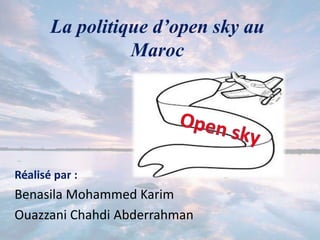 La politique d’open sky au
Maroc
Réalisé par :
Benasila Mohammed Karim
Ouazzani Chahdi Abderrahman
 