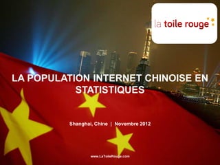 LA POPULATION INTERNET CHINOISE EN
           STATISTIQUES


         Shanghai, Chine | Novembre 2012




                 www.LaToileRouge.com
 