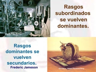 Rasgos subordinados  se vuelven dominantes.   Rasgos dominantes se vuelven secundarios.  Frederic Jameson Las Meninas, Picasso Escultura , Robert Rauschenberg 