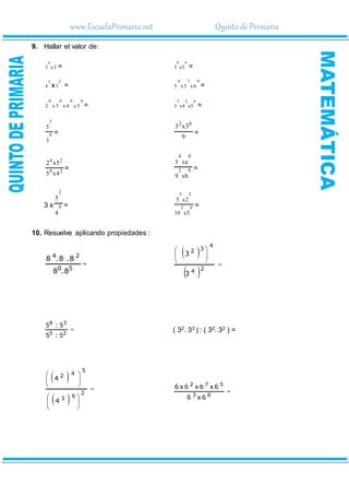 www.EscuelaPrimaria.net Quinto dePrimaria
9. Hallar el valor de:
x2
2
o
=
4
0
5
x
3 =
2
4 x
2
3 =
0
7
0
6
x
3
x
5 =
0
0
0
0
5
x
4
x
3
x
2 =
4
2
3
5
x
4
x
3 =
0
3
3
5
=
9
3
x
3 0
2
=
2
0
2
4
4
x
5
5
x
2
= 0
2
0
4
xb
9
xa
3
=
3 x 0
2
4
5
= 0
2
3
5
5
x
10
2
x
5
=
10. Resuelve aplicando propiedades :

5
0
2
4
8
.
8
8
.
8
.
8
 
 









2
4
4
3
2
3
3

2
5
3
8
5
:
5
5
:
5
( 32. 33 ) : ( 32. 32 ) =
 
 

















2
6
3
5
4
2
4
4

6
3
5
7
2
6
x
6
6
x
6
x
6
x
6
 