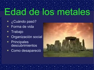 Edad de los metales ¿Cuàndo pasò? Forma de vida Trabajo Organizaciòn social Principales descubrimientos Como desapareciò 