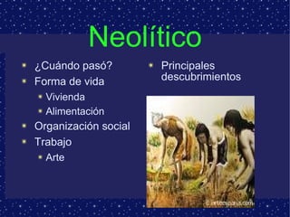 Neolítico ¿Cuándo pasó? Forma de vida Vivienda Alimentación Organización social Trabajo Arte Principales descubrimientos 