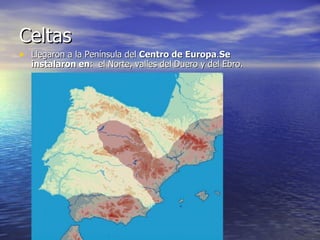 Celtas Llegaron a la Península del  Centro de Europa . Se instalaron en :  el Norte, valles del Duero y del Ebro.   