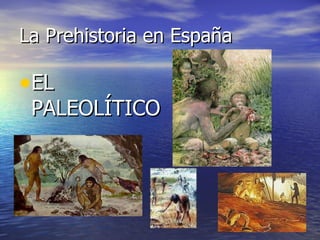 La Prehistoria en España EL PALEOLÍTICO 