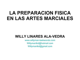 LA PREPARACION FISICA EN LAS ARTES MARCIALES WILLY LINARES ALA-VEDRA www.willyman-taekwondo.com [email_address] [email_address] 