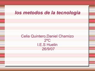 los metodos de la tecnologia Celia Quintero,Daniel Chamizo 2ºC I.E.S Huelin 26/9/07 