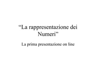 “ La rappresentazione dei Numeri” La prima presentazione on line 