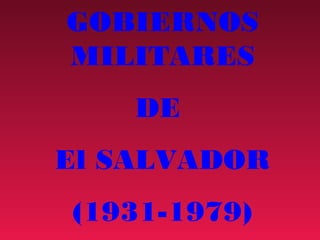 GOBIERNOS
MILITARES
    DE
El SALVADOR
(1931-1979)
 