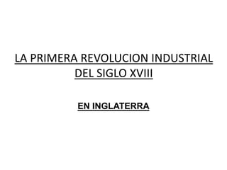 LA PRIMERA REVOLUCION INDUSTRIAL
DEL SIGLO XVIII
EN INGLATERRA
 