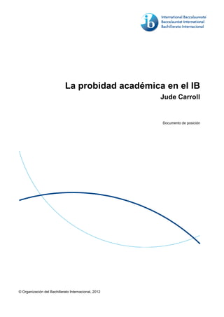 © Organización del Bachillerato Internacional, 2012
La probidad académica en el IB
Jude Carroll
Documento de posición
 