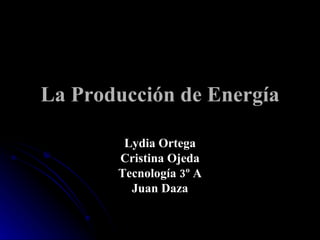 La Producción de Energía Lydia Ortega Cristina Ojeda Tecnología 3º A Juan Daza 
