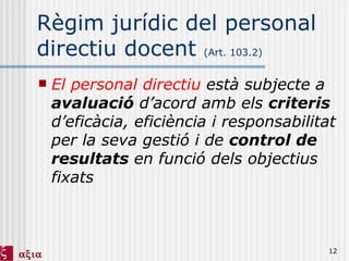 Règim jurídic del personal directiu docent  (Art. 103.2) El personal directiu  està subjecte a  avaluació  d’acord amb els  criteris  d’eficàcia, eficiència i responsabilitat per la seva gestió i de  control de resultats  en funció dels objectius fixats 