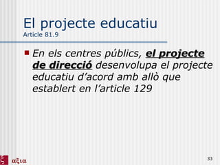 El projecte educatiu Article 81.9 En els centres públics,  el projecte de direcció  desenvolupa el projecte educatiu d’acord amb allò que establert en l’article 129 