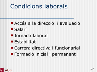 Condicions laborals Accés a la direcció  i avaluació Salari Jornada laboral Estabilitat Carrera directiva i funcionarial Formació inicial i permanent 