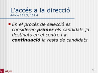 L’accés a la direcció Article 131.3; 131.4 En el procés de selecció es consideren  primer  els candidats ja destinats en el centre i  a continuació  la resta de candidats 