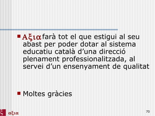 farà tot el que estigui al seu abast per poder dotar al sistema educatiu català d’una direcció plenament professionalitzada, al servei d’un ensenyament de qualitat Moltes gràcies   