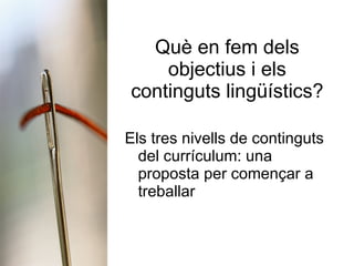 Què en fem dels objectius i els continguts lingüístics? Els tres nivells de continguts del currículum: una proposta per començar a treballar 