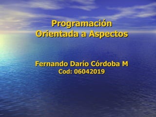 Programación Orientada a Aspectos Fernando Darío Córdoba M Cod: 06042019 