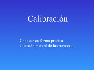 Calibración Conocer en forma precisa el estado mental de las personas. 