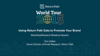 #RPWT
Using Return Path Data to Promote Your Brand
Marketing/Research Breakout Session
Tom Sather
Senior Director of Email Research, Return Path
 