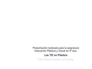 Presentación realizada para la asignatura Educación Plástica y Visual en 4º eso. Las TIC en Plástica http://blog.educastur...