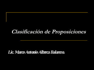 Clasificación de Proposiciones Lic. Marco Antonio Alberca Balarezo. 
