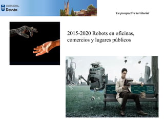 La prospectiva territorial




2015-2020 Robots en oficinas,
comercios y lugares públicos