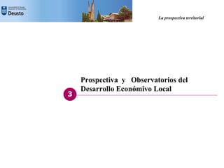 La prospectiva territorial




    Prospectiva y Observatorios del
    Desarrollo Económivo Local
3