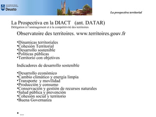 La prospectiva territorial


La Prospectiva en la DIACT (ant. DATAR)
Délégation à l’aménagement et à la compétitivité des ...
