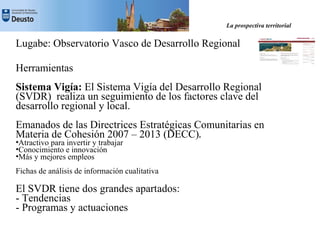 La prospectiva territorial


Lugabe: Observatorio Vasco de Desarrollo Regional

Herramientas
Sistema Vigía: El Sistema Vig...