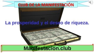 La prosperidad y el deseo de riqueza.
Manifestacion.club
CLUB DE LA MANIFESTACIÓN
 