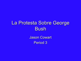 La Protesta Sobre George Bush Jason Cowart Period 3 