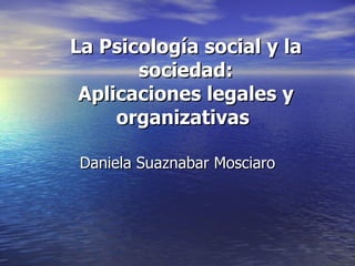 La Psicología social y la sociedad: Aplicaciones legales y organizativas   Daniela Suaznabar Mosciaro 