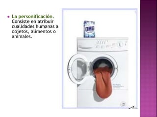  La personificación.
Consiste en atribuir
cualidades humanas a
objetos, alimentos o
animales.
 