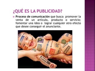  Proceso de comunicación que busca promover la
venta de un artículo, producto o servicio;
fomentar una idea o lograr cualquier otro efecto
que desee conseguir el anunciante.
 