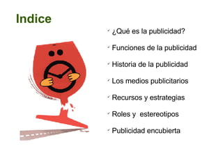 Indice ¿Qué es la publicidad? Funciones de la publicidad Historia de la publicidad Los medios publicitarios Recursos y estrategias  Roles y  estereotipos  Publicidad encubierta 