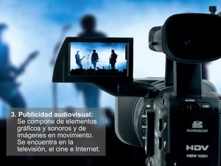 3. Publicidad audiovisual:
Se compone de elementos
gráficos y sonoros y de
imágenes en movimiento.
Se encuentra en la
televisión, el cine e Internet.
 