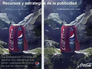 Recursos y estrategias de la publicidad
●La comparación. Consiste en
exponer dos elementos que
tienen cualidades en común o
las que los diferencian.
 