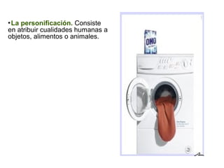La personificación. Consiste
en atribuir cualidades humanas a
objetos, alimentos o animales.
 