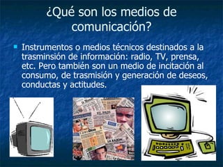 ¿Qué son los medios de comunicación? <ul><li>Instrumentos o medios técnicos destinados a la trasminsión de información: ra...