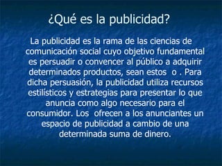 ¿Qué es la publicidad?  <ul><li>La publicidad es la rama de las ciencias de comunicación social cuyo objetivo fundamental ...