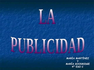 LA PUBLICIDAD MARÍA MARTÍNEZ  Y  MARÍA GOODRIDGE 4º ESO C 