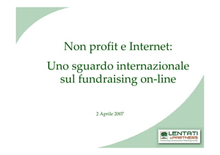 Non profit e Internet:
Uno sguardo internazionale
  sul fundraising on-line

         2 Aprile 2007